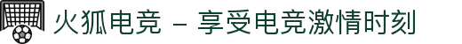火狐电竞 - 享受电竞激情时刻